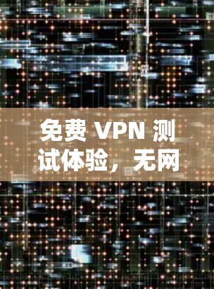 免费 VPN 测试体验,无网络即可测速 免费 VPN 测试体验,无网络即可测速