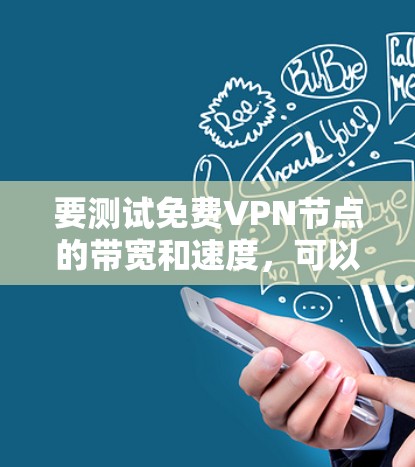 要测试免费VPN节点的带宽和速度,可以按照以下步骤进行 要测试免费VPN节点的带宽和速度,可以按照以下步骤进行