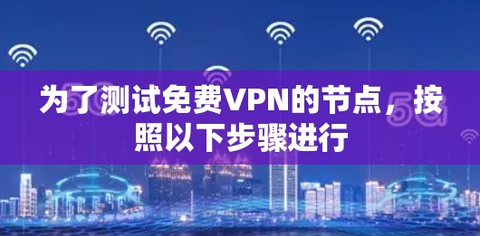 为了测试免费VPN的节点,按照以下步骤进行 为了测试免费VPN的节点,按照以下步骤进行