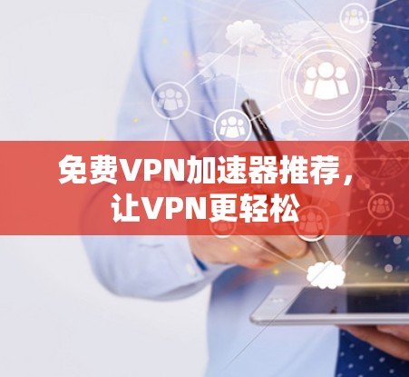 免费VPN加速器推荐,让VPN更轻松 免费VPN加速器推荐,让VPN更轻松