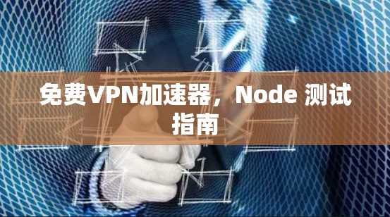免费VPN加速器,Node 测试指南 免费VPN加速器,Node 测试指南