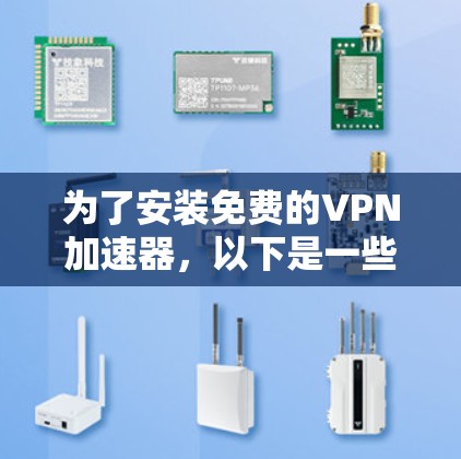 为了安装免费的VPN加速器,以下是一些步骤和推荐,帮助你选择和安装一个适合你的 为了安装免费的VPN加速器,以下是一些步骤和推荐,帮助你选择和安装一个适合你的