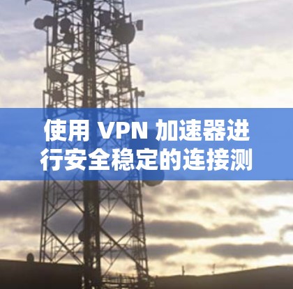 使用 VPN 加速器进行安全稳定的连接测试,可以确保你的 VPN 服务是安全可靠且高效运行的。以下是一些步骤和注意事项,帮助你测试 VPN 加速器的安全性和稳定性 使用 VPN 加速器进行安全稳定的连接测试,可以确保你的 VPN 服务是安全可靠且高效运行的。以下是一些步骤和注意事项,帮助你测试 VPN 加速器的安全性和稳定性