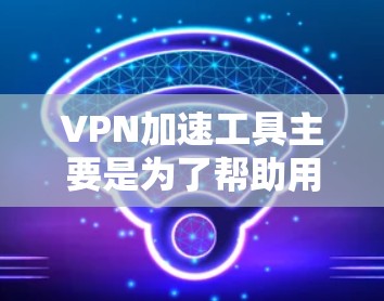 VPN加速工具主要是为了帮助用户更快地下载或观看VPN内容,同时也能避免VPN服务器的延迟和网络问题。以下是几个免费的VPN加速工具推荐 VPN加速工具主要是为了帮助用户更快地下载或观看VPN内容,同时也能避免VPN服务器的延迟和网络问题。以下是几个免费的VPN加速工具推荐