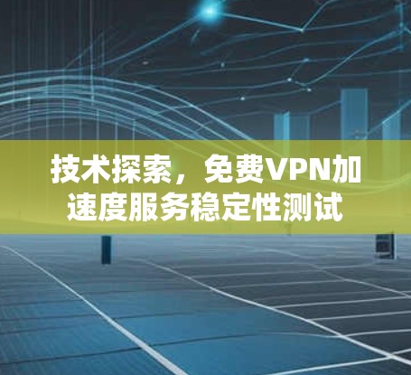 技术探索，免费VPN加速度服务稳定性测试