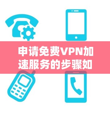 申请免费VPN加速服务的步骤如下 申请免费VPN加速服务的步骤如下