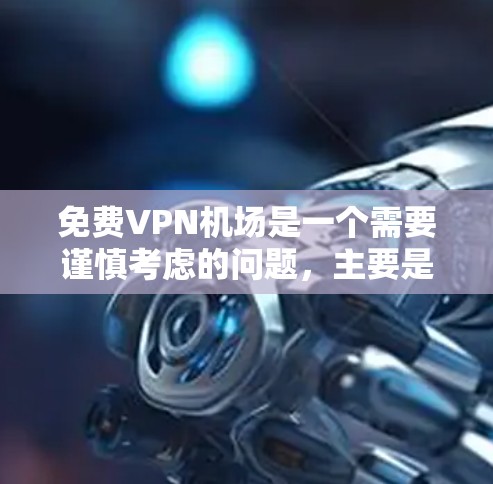 免费VPN机场是一个需要谨慎考虑的问题,主要是因为机场环境对网络环境有一定的限制。以下是一些可能的解决方案 免费VPN机场是一个需要谨慎考虑的问题,主要是因为机场环境对网络环境有一定的限制。以下是一些可能的解决方案