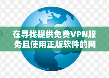 在寻找提供免费VPN服务且使用正版软件的网站时,建议以下步骤 在寻找提供免费VPN服务且使用正版软件的网站时,建议以下步骤