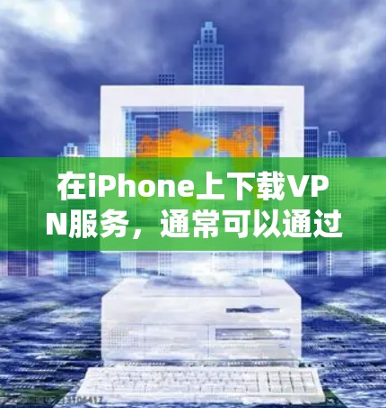 在iPhone上下载VPN服务,通常可以通过以下方式进行 在iPhone上下载VPN服务,通常可以通过以下方式进行