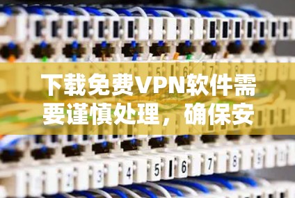 下载免费VPN软件需要谨慎处理,确保安全性和合法性。以下是逐步指南 下载免费VPN软件需要谨慎处理,确保安全性和合法性。以下是逐步指南