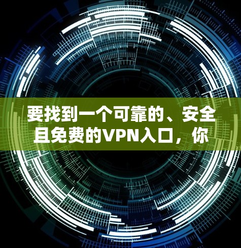 要找到一个可靠的、安全且免费的VPN入口,你可以按照以下步骤进行 要找到一个可靠的、安全且免费的VPN入口,你可以按照以下步骤进行
