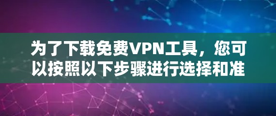 为了下载免费VPN工具,您可以按照以下步骤进行选择和准备 为了下载免费VPN工具,您可以按照以下步骤进行选择和准备