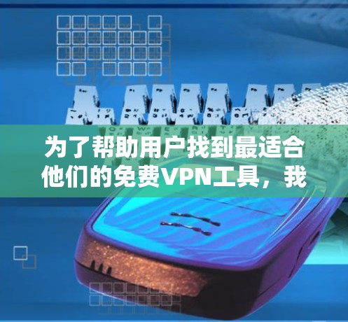 为了帮助用户找到最适合他们的免费VPN工具,我将从多个角度进行分析,并给出一个综合性的推荐 为了帮助用户找到最适合他们的免费VPN工具,我将从多个角度进行分析,并给出一个综合性的推荐