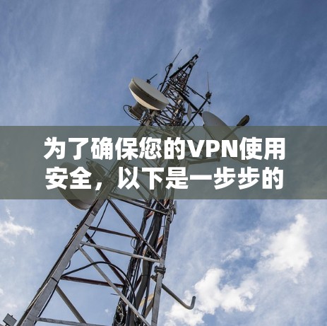 为了确保您的VPN使用安全,以下是一步步的建议和步骤 为了确保您的VPN使用安全,以下是一步步的建议和步骤