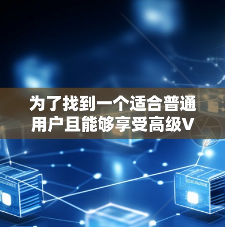 为了找到一个适合普通用户且能够享受高级VPN功能的免费软件,以下是综合考虑后的推荐 为了找到一个适合普通用户且能够享受高级VPN功能的免费软件,以下是综合考虑后的推荐
