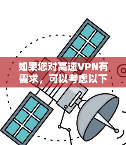 如果您对高速VPN有需求,可以考虑以下几种常用VPN服务 如果您对高速VPN有需求,可以考虑以下几种常用VPN服务