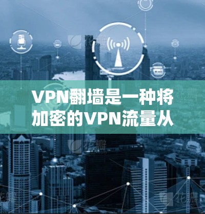 VPN翻墙是一种将加密的VPN流量从国内直接传送到国外的模式。这种模式不仅降低了VPN的费用，还减少了网络的安全性风险。以下是几种免费VPN翻墙推荐平台