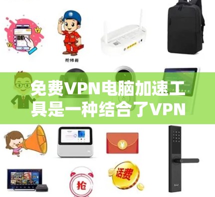 免费VPN电脑加速工具是一种结合了VPN技术和网络加速技术的工具,旨在提升电脑在高速VPN连接中的性能和用户体验。以下是一些推荐的工具,涵盖公司服务、第三方网站和软件连接工具 免费VPN电脑加速工具是一种结合了VPN技术和网络加速技术的工具,旨在提升电脑在高速VPN连接中的性能和用户体验。以下是一些推荐的工具,涵盖公司服务、第三方网站和软件连接工具