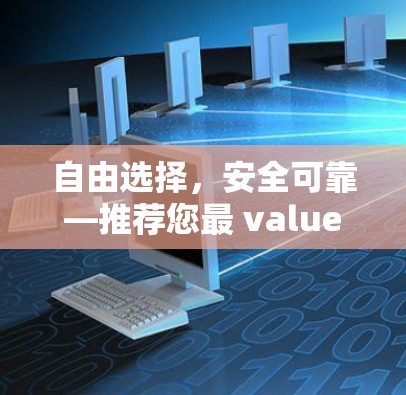 自由选择,安全可靠—推荐您最 valued VPN电脑工具 自由选择,安全可靠—推荐您最 valued VPN电脑工具