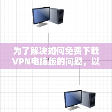 为了解决如何免费下载VPN电脑版的问题,以下是一步步的解决方案 为了解决如何免费下载VPN电脑版的问题,以下是一步步的解决方案