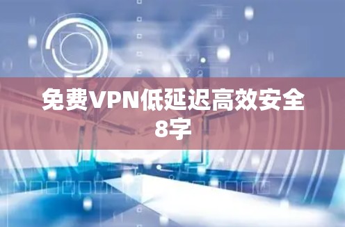 免费VPN低延迟高效安全8字 免费VPN低延迟高效安全8字