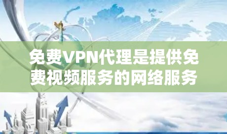 免费VPN代理是提供免费视频服务的网络服务,但需要谨慎选择,以确保满足用户的需求。以下是一些关键点和建议 免费VPN代理是提供免费视频服务的网络服务,但需要谨慎选择,以确保满足用户的需求。以下是一些关键点和建议