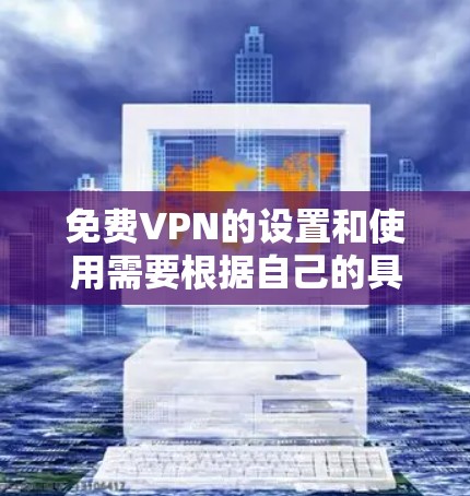 免费VPN的设置和使用需要根据自己的具体情况来决定。以下是一些通用的建议