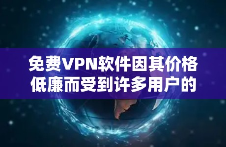 免费VPN软件因其价格低廉而受到许多用户的欢迎，它可以帮助用户在线观看网络内容，同时保护隐私。以下是几个常见的免费VPN软件及其特点