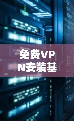 免费VPN安装基础教程 免费VPN安装基础教程