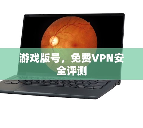 游戏版号，免费VPN安全评测
