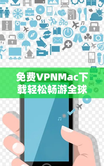 免费VPNMac下载轻松畅游全球网络