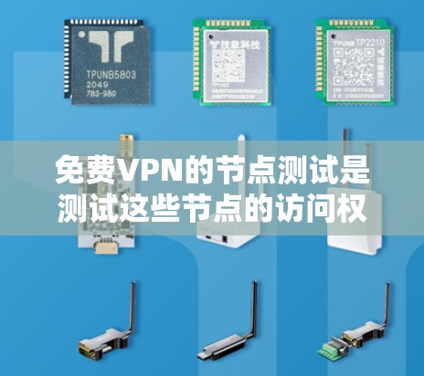 免费VPN的节点测试是测试这些节点的访问权限和安全状态。以下是关于如何进行节点测试的步骤和注意事项