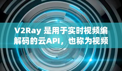 V2Ray 是用于实时视频编解码的云API,也称为视频编解码服务器。如果你需要免费的V2Ray节点,通常可以通过以下方式获取 V2Ray 是用于实时视频编解码的云API,也称为视频编解码服务器。如果你需要免费的V2Ray节点,通常可以通过以下方式获取