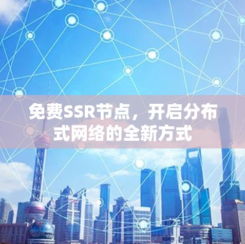 免费SSR节点,开启分布式网络的全新方式 免费SSR节点,开启分布式网络的全新方式