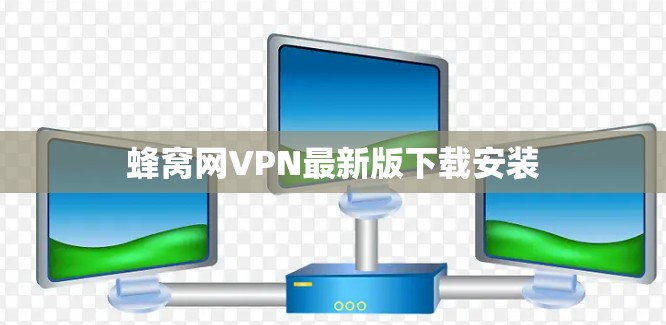 蜂窝网VPN最新版下载安装 蜂窝网VPN最新版下载安装