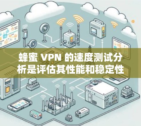 蜂蜜 VPN 的速度测试分析是评估其性能和稳定性的重要步骤,涵盖了多个方面的评估。以下是详细的步骤和分析 蜂蜜 VPN 的速度测试分析是评估其性能和稳定性的重要步骤,涵盖了多个方面的评估。以下是详细的步骤和分析