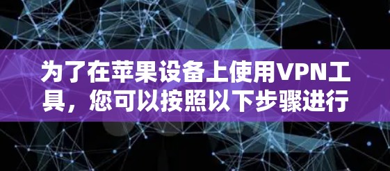 为了在苹果设备上使用VPN工具，您可以按照以下步骤进行