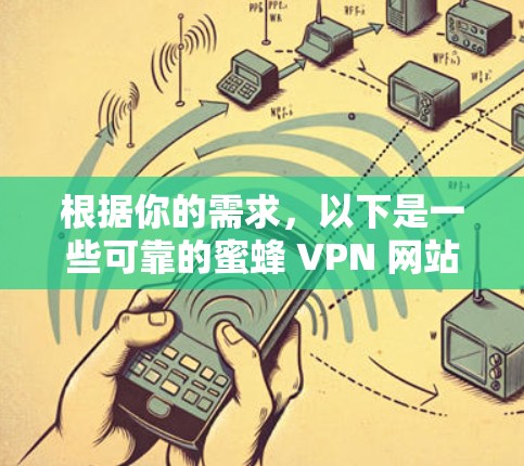 根据你的需求,以下是一些可靠的蜜蜂 VPN 网站推荐 根据你的需求,以下是一些可靠的蜜蜂 VPN 网站推荐