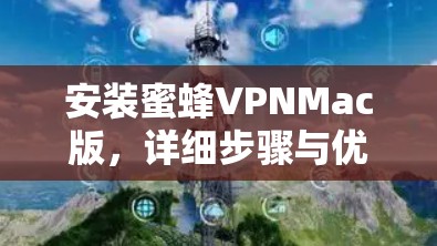 安装蜜蜂VPNMac版,详细步骤与优化建议 安装蜜蜂VPNMac版,详细步骤与优化建议
