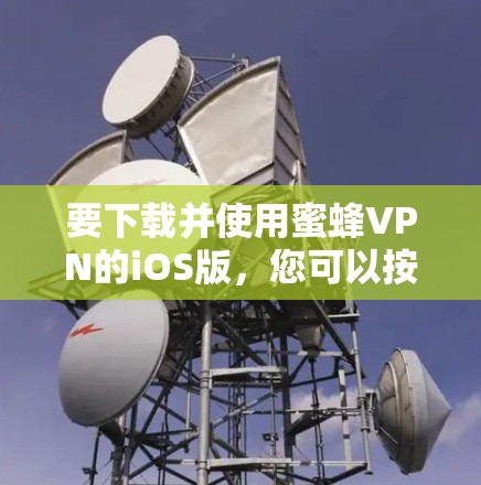 要下载并使用蜜蜂VPN的iOS版,您可以按照以下步骤操作 要下载并使用蜜蜂VPN的iOS版,您可以按照以下步骤操作