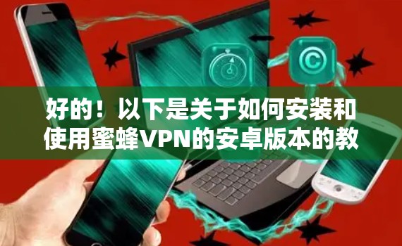 好的！以下是关于如何安装和使用蜜蜂VPN的安卓版本的教程