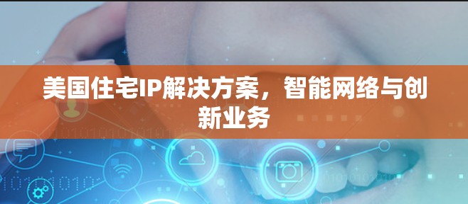 美国住宅IP解决方案，智能网络与创新业务