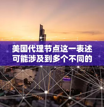 美国代理节点这一表述可能涉及到多个不同的领域,具体含义取决于上下文。以下是一些可能的解释和相关信息 美国代理节点这一表述可能涉及到多个不同的领域,具体含义取决于上下文。以下是一些可能的解释和相关信息