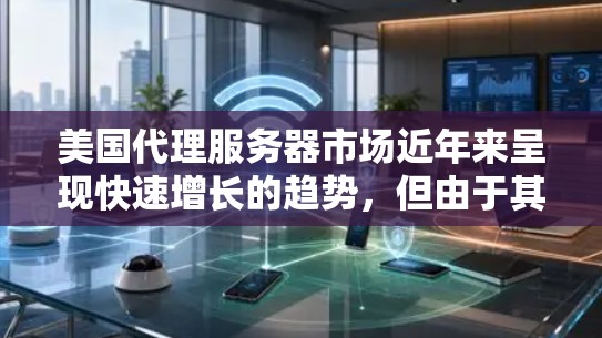 美国代理服务器市场近年来呈现快速增长的趋势,但由于其高度技术化的环境和严格的监管,市场参与者需要具备先进的技术能力和合规的资质。以下是关于美国代理服务器市场的一些关键点 美国代理服务器市场近年来呈现快速增长的趋势,但由于其高度技术化的环境和严格的监管,市场参与者需要具备先进的技术能力和合规的资质。以下是关于美国代理服务器市场的一些关键点
