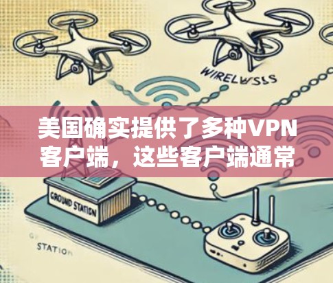 美国确实提供了多种VPN客户端,这些客户端通常由高科技公司提供,旨在为用户提供安全、可靠的网络连接。以下是美国主要的VPN客户端 美国确实提供了多种VPN客户端,这些客户端通常由高科技公司提供,旨在为用户提供安全、可靠的网络连接。以下是美国主要的VPN客户端