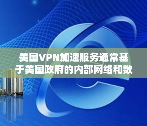 美国VPN加速服务通常基于美国政府的内部网络和数据安全政策，这些政策可能限制了用户在国际网络上的访问权限和数据流动。以下是一些可能的原因和影响