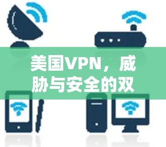 美国VPN，威胁与安全的双刃剑