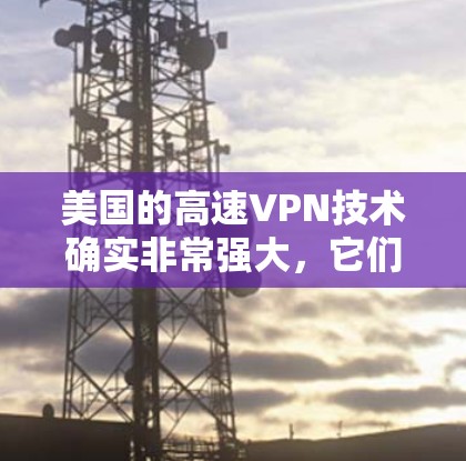 美国的高速VPN技术确实非常强大,它们利用了先进的加密技术和网络密钥,使得普通用户难以追踪和截获目标的网络流量。以下是关于美国高速VPN的一些关键点 美国的高速VPN技术确实非常强大,它们利用了先进的加密技术和网络密钥,使得普通用户难以追踪和截获目标的网络流量。以下是关于美国高速VPN的一些关键点
