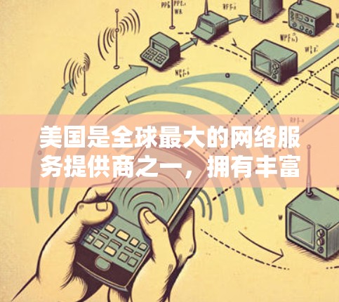 美国是全球最大的网络服务提供商之一,拥有丰富的网络服务和IP(信息网络平台)服务。以下是一些美国相关的IP服务 美国是全球最大的网络服务提供商之一,拥有丰富的网络服务和IP(信息网络平台)服务。以下是一些美国相关的IP服务