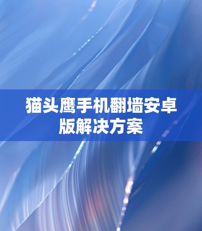 猫头鹰手机翻墙安卓版解决方案 猫头鹰手机翻墙安卓版解决方案